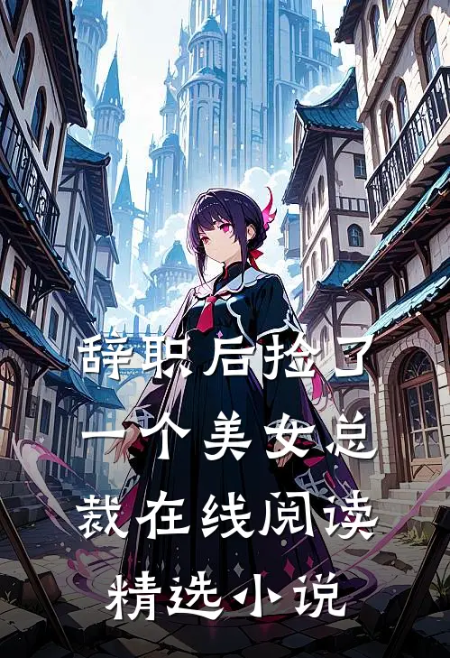 辞职后捡了一个美女总裁在线阅读精选小说