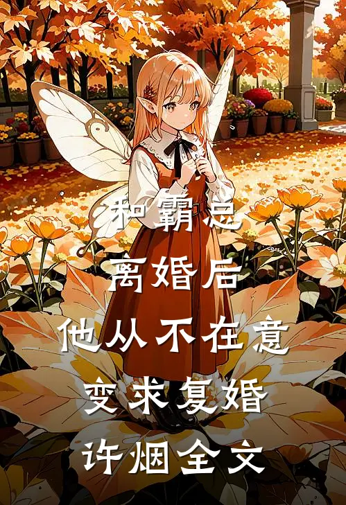 和霸总离婚后，他从不在意变求复婚许烟全文