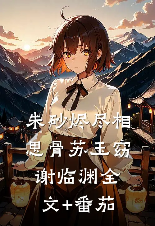 朱砂烬尽相思骨苏玉窈谢临渊全文+番茄