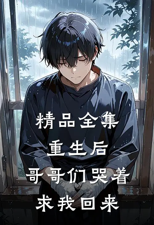 精品全集重生后，哥哥们哭着求我回来