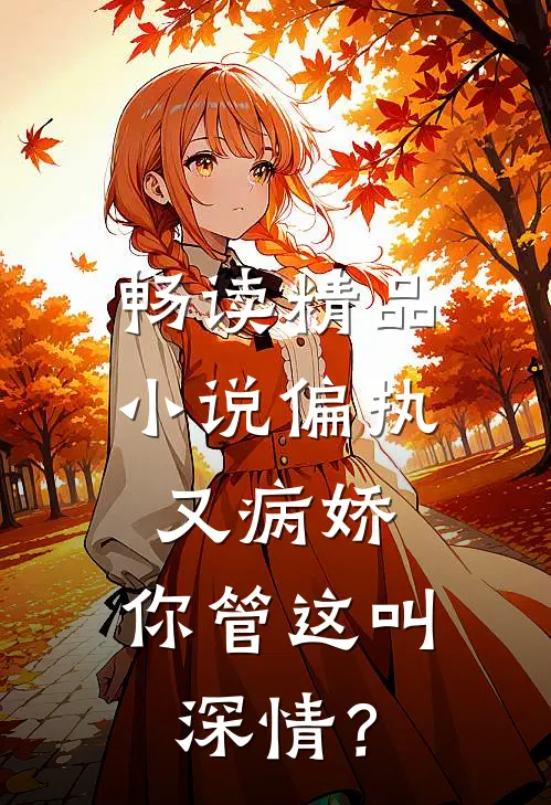 畅读精品小说偏执又病娇，你管这叫深情？