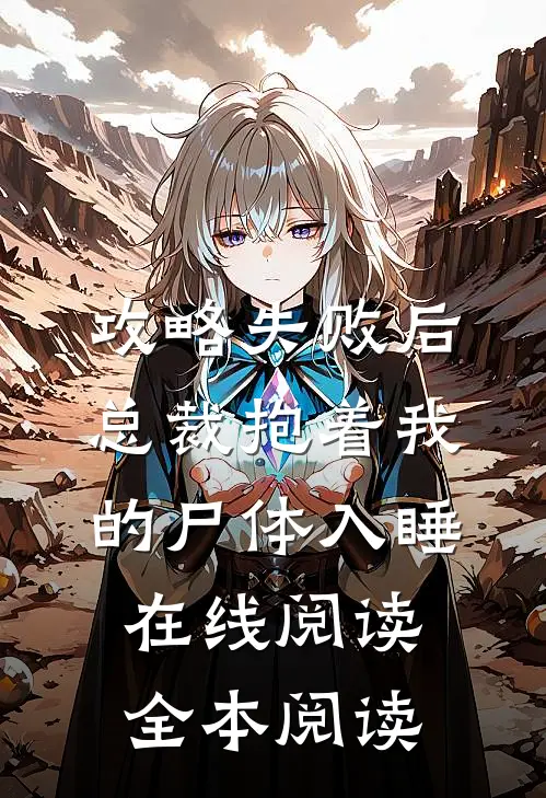 攻略失败后，总裁抱着我的尸体入睡在线阅读全本阅读