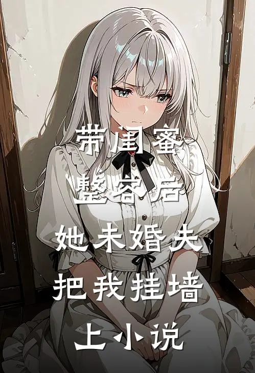 带闺蜜整容后，她未婚夫把我挂墙上小说