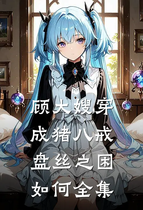 顾大嫂穿成猪八戒，盘丝之困如何 全集
