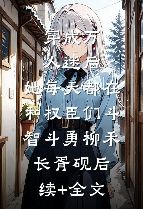 穿成万人迷后，她每天都在和权臣们斗智斗勇柳禾长胥砚后续+全文