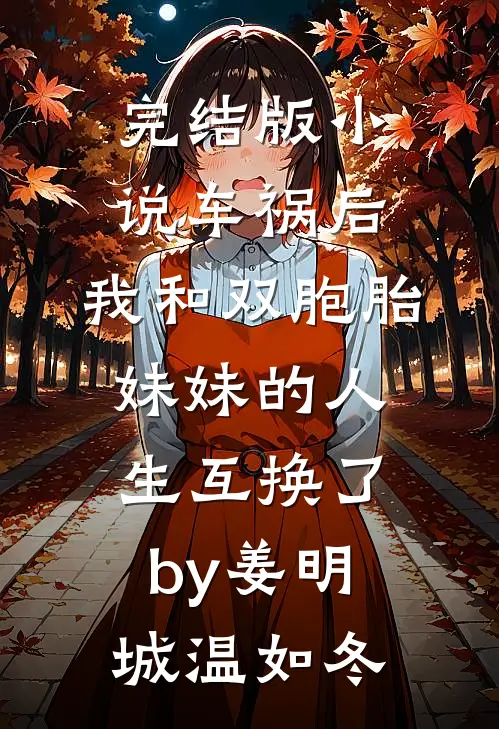 完结版小说车祸后，我和双胞胎妹妹的人生互换了by姜明城温如冬