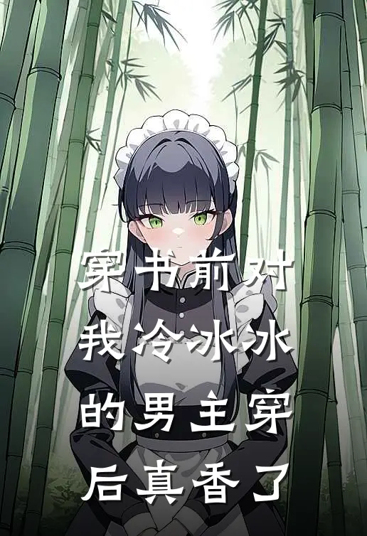 穿书前对我冷冰冰的男主穿后真香了