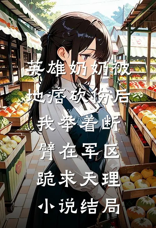英雄奶奶被地痞砍伤后，我举着断臂在军区跪求天理小说结局