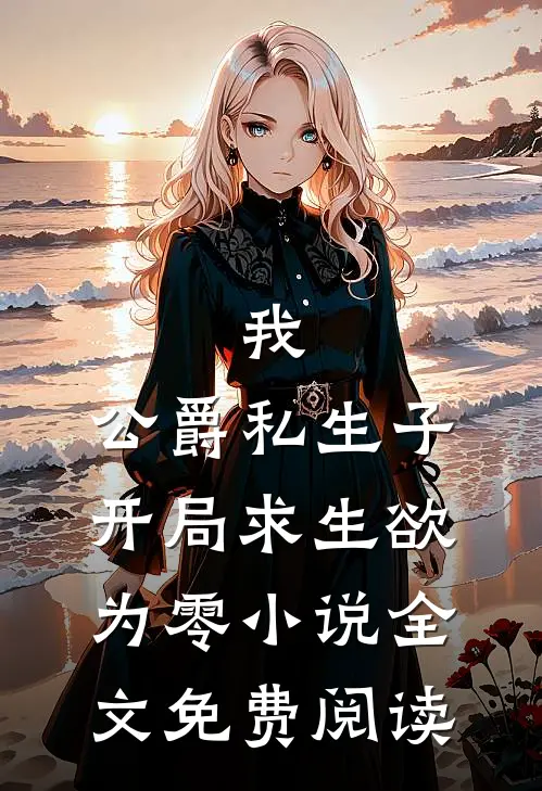 我，公爵私生子，开局求生欲为零小说全文免费阅读