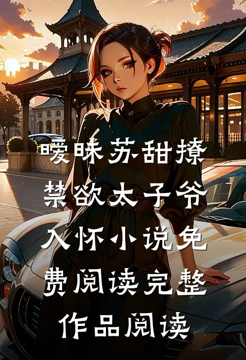 暧昧苏甜撩禁欲太子爷入怀小说免费阅读完整作品阅读