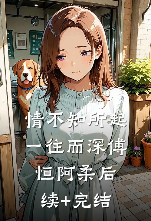 情不知所起，一往而深傅恒阿柔后续+完结