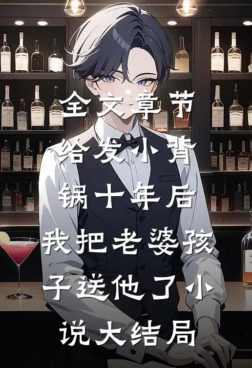 全文章节给发小背锅十年后，我把老婆孩子送他了小说大结局