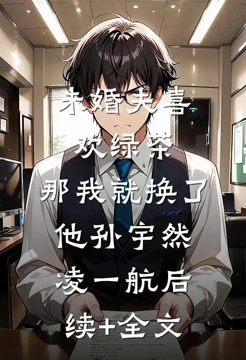 未婚夫喜欢绿茶，那我就换了他孙宇然凌一航后续+全文