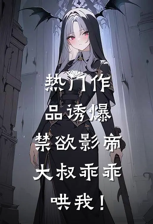 热门作品诱爆，禁欲影帝大叔乖乖哄我！