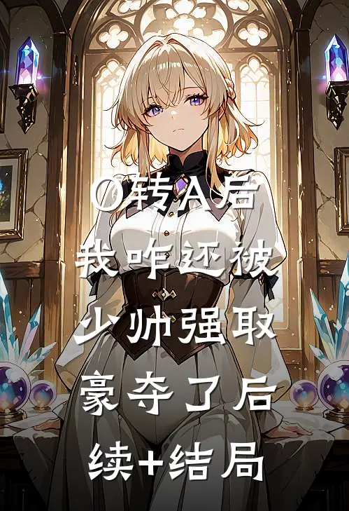 O转A后，我咋还被少帅强取豪夺了后续+结局