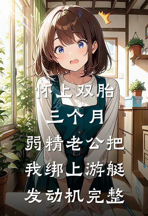 怀上双胎三个月，弱精老公把我绑上游艇发动机完整
