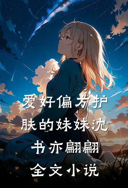 爱好偏方护肤的妹妹沈书亦翩翩全文小说