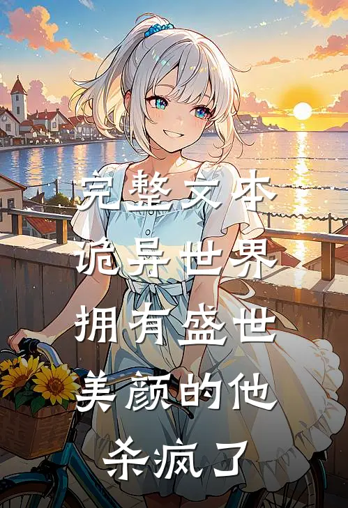 完整文本诡异世界，拥有盛世美颜的他杀疯了