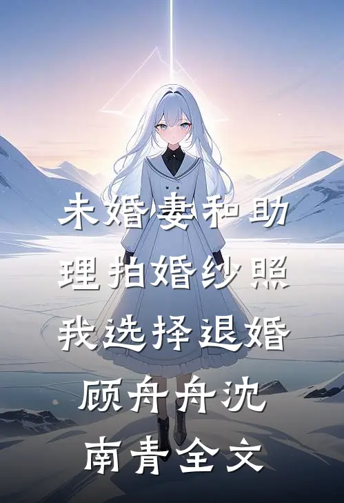 未婚妻和助理拍婚纱照，我选择退婚顾舟舟沈南青全文
