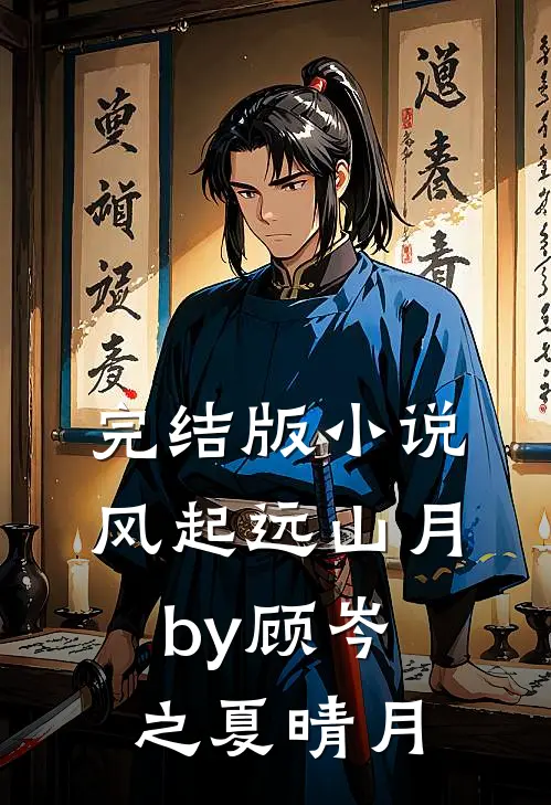 完结版小说风起远山月by顾岑之夏晴月
