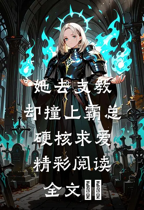 她去支教，却撞上霸总硬核求爱精彩阅读全文​​
