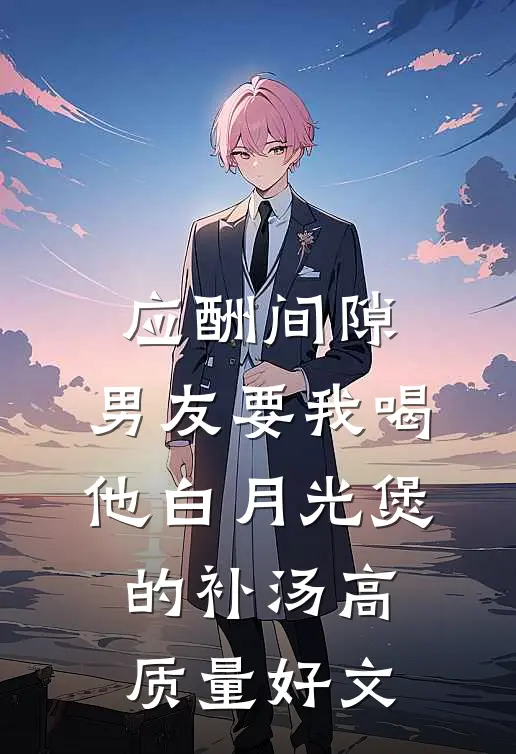 应酬间隙，男友要我喝他白月光煲的补汤高质量好文