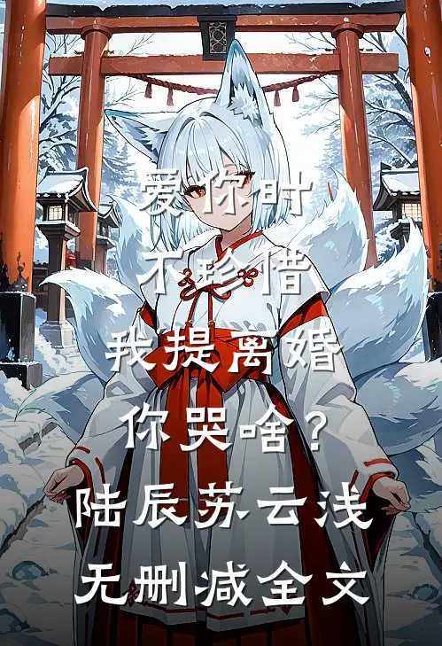 爱你时不珍惜，我提离婚你哭啥？陆辰苏云浅无删减全文