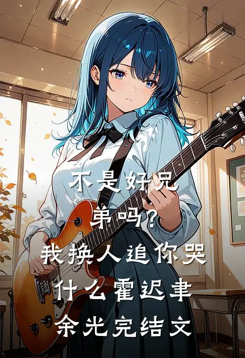 不是好兄弟吗？我换人追你哭什么霍迟聿余光完结文