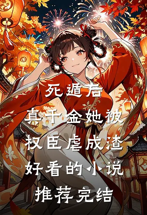死遁后，真千金她被权臣虐成渣好看的小说推荐完结