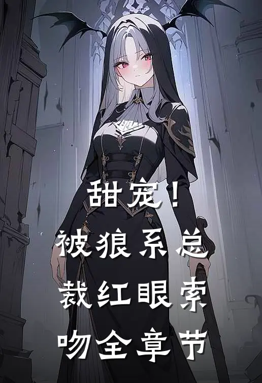 甜宠！被狼系总裁红眼索吻全章节