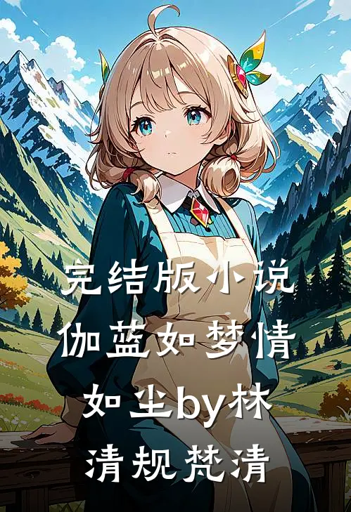 完结版小说伽蓝如梦情如尘by林清规梵清