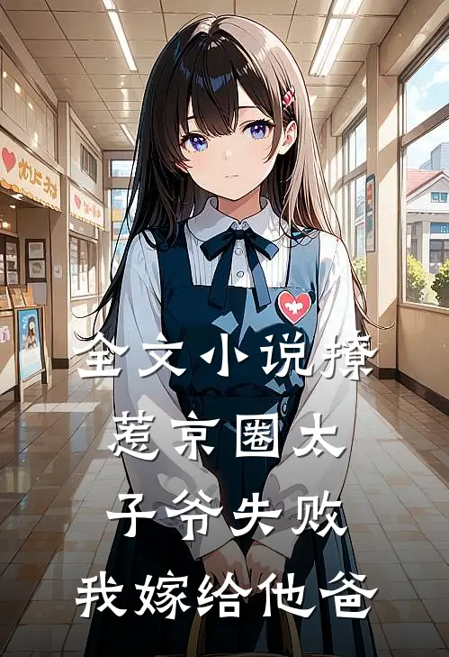 全文小说撩惹京圈太子爷失败，我嫁给他爸