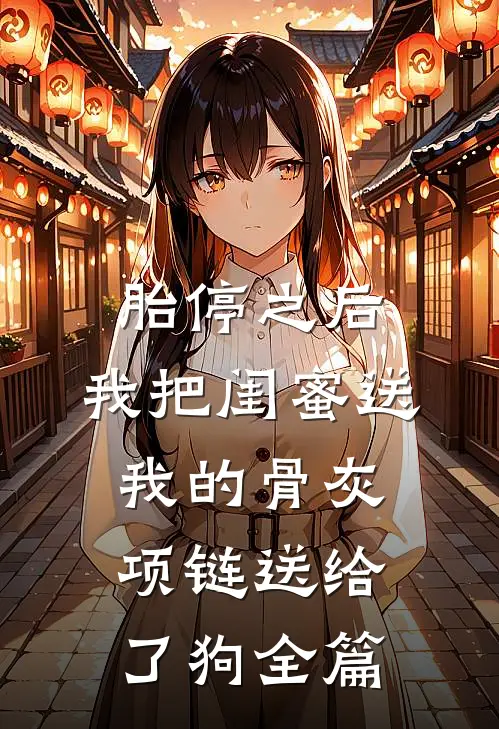 胎停之后，我把闺蜜送我的骨灰项链送给了狗全篇