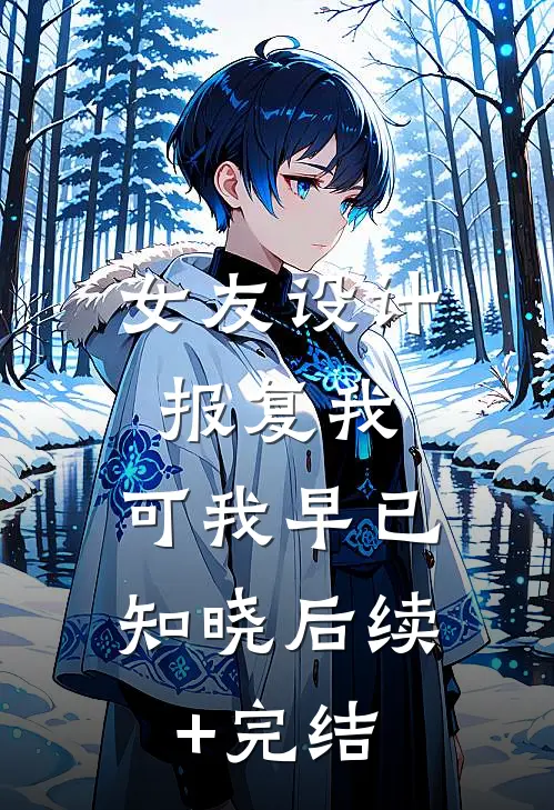 女友设计报复我，可我早已知晓后续+完结