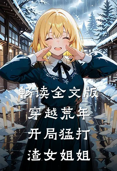 畅读全文版穿越荒年：开局猛打渣女姐姐