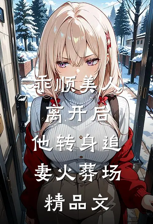 乖顺美人离开后，他转身追妻火葬场精品文