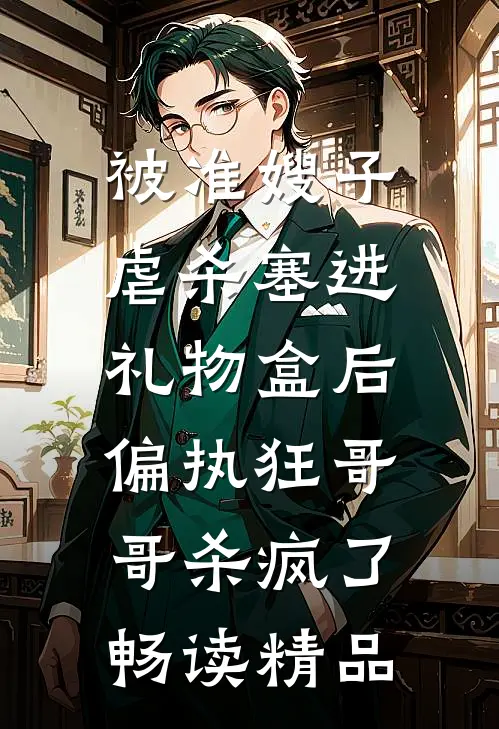 被准嫂子虐杀塞进礼物盒后，偏执狂哥哥杀疯了畅读精品