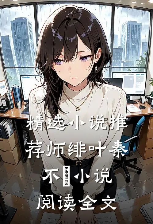 精选小说推荐师绯叶秦不俍小说阅读全文