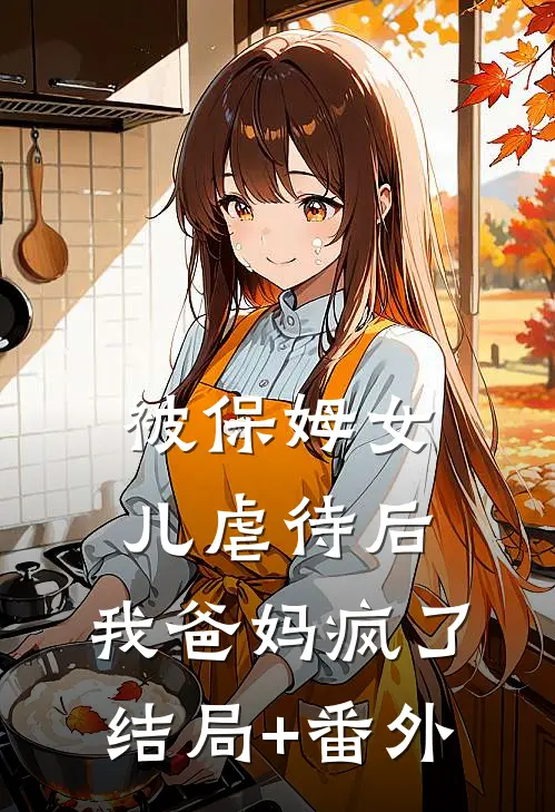 被保姆女儿虐待后，我爸妈疯了结局+番外
