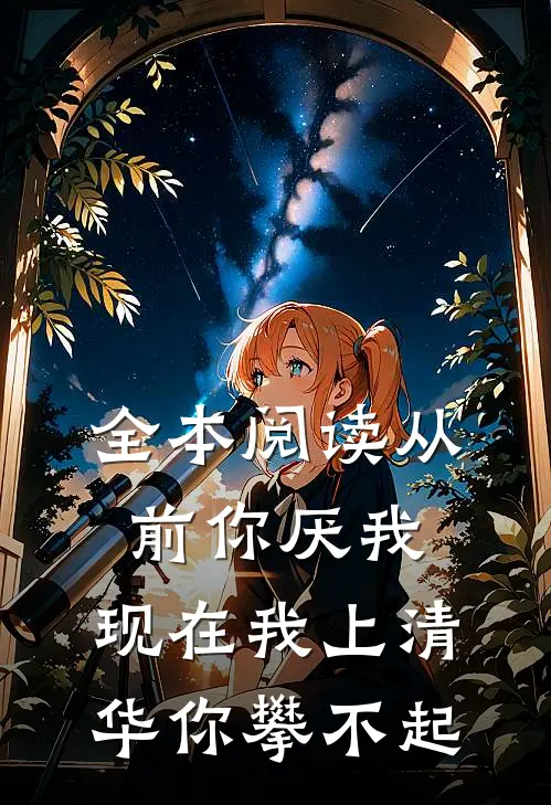 全本阅读从前你厌我，现在我上清华你攀不起