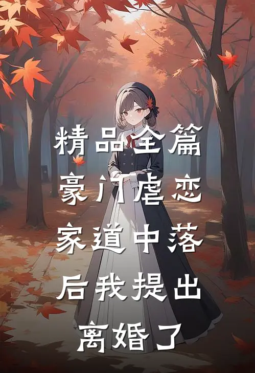 精品全篇豪门虐恋：家道中落后我提出离婚了