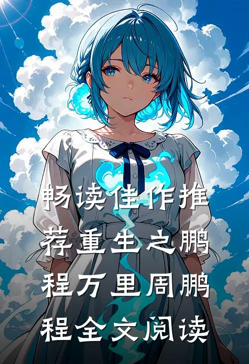 畅读佳作推荐重生之鹏程万里周鹏程全文阅读