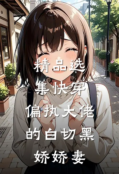 精品选集快穿：偏执大佬的白切黑娇娇妻