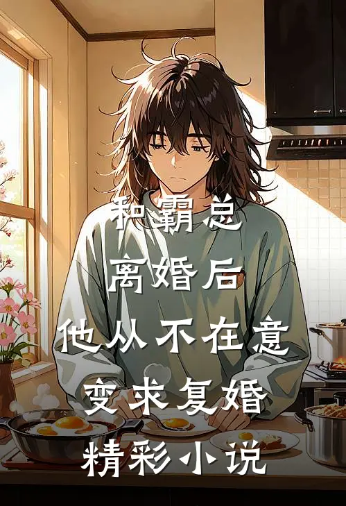 和霸总离婚后，他从不在意变求复婚精彩小说