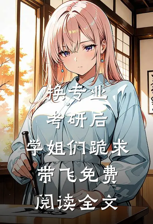 换专业考研后，学姐们跪求带飞免费阅读全文
