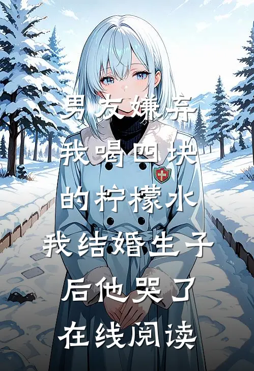男友嫌弃我喝四块的柠檬水，我结婚生子后他哭了在线阅读