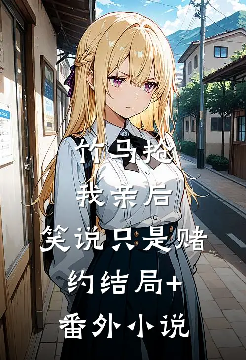 竹马抢我亲后，笑说只是赌约结局+番外小说