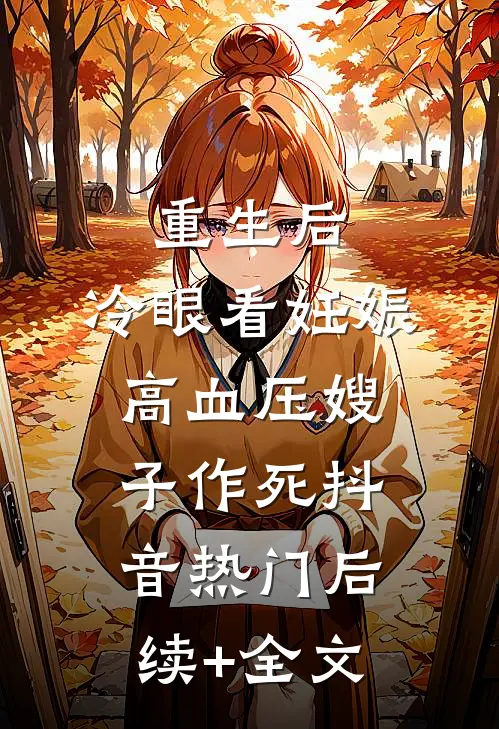 重生后，冷眼看妊娠高血压嫂子作死抖音热门后续+全文