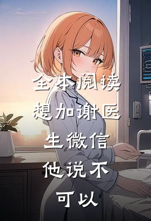 全本阅读想加谢医生微信，他说不可以