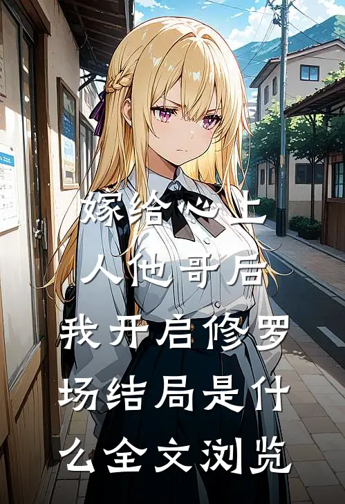 嫁给心上人他哥后,我开启修罗场结局是什么全文浏览